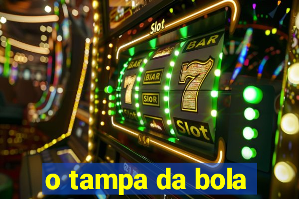 o tampa da bola